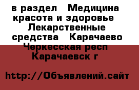  в раздел : Медицина, красота и здоровье » Лекарственные средства . Карачаево-Черкесская респ.,Карачаевск г.